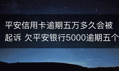 平安信用卡逾期五万多久会被起诉 欠平安银行5000逾期五个月会不会被起诉