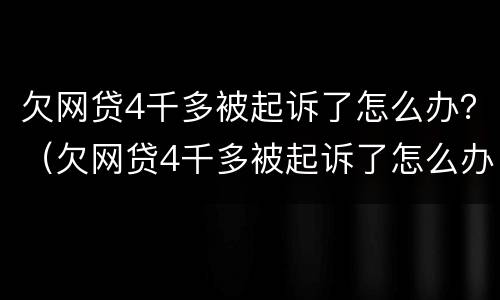 欠网贷4千多被起诉了怎么办？（欠网贷4千多被起诉了怎么办理）