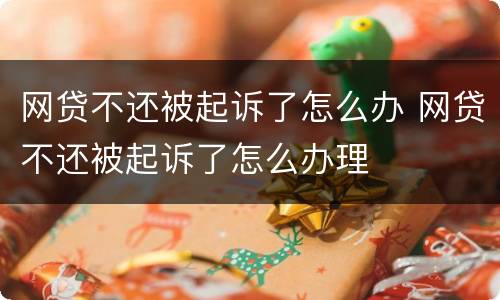 网贷不还被起诉了怎么办 网贷不还被起诉了怎么办理