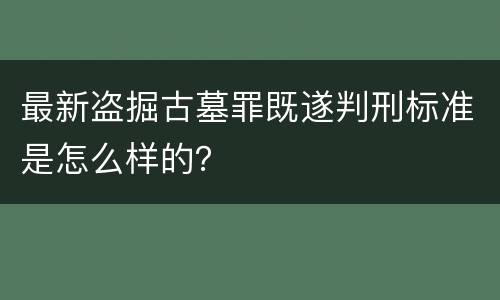 最新盗掘古墓罪既遂判刑标准是怎么样的？