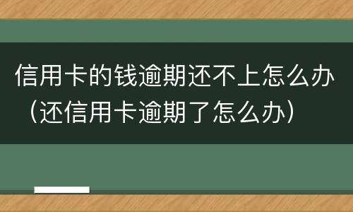 信用卡的钱逾期还不上怎么办（还信用卡逾期了怎么办）