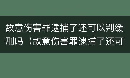 故意伤害罪逮捕了还可以判缓刑吗（故意伤害罪逮捕了还可以判缓刑吗）