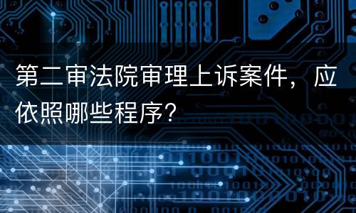 第二审法院审理上诉案件，应依照哪些程序?
