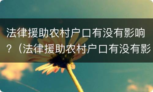 法律援助农村户口有没有影响?（法律援助农村户口有没有影响政审）