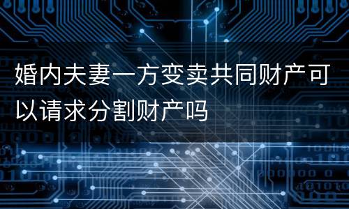 婚内夫妻一方变卖共同财产可以请求分割财产吗