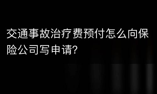 交通事故治疗费预付怎么向保险公司写申请？