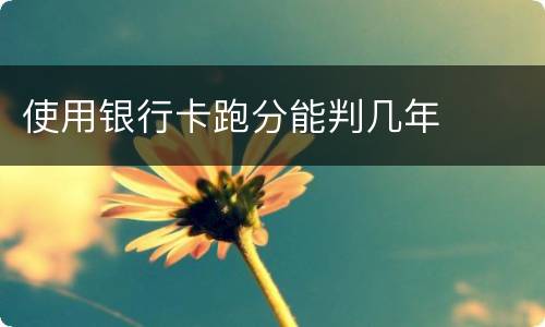 使用银行卡跑分能判几年
