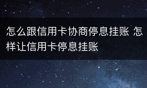 怎么跟信用卡协商停息挂账 怎样让信用卡停息挂账