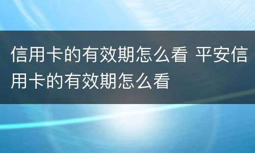 信用卡的有效期怎么看 平安信用卡的有效期怎么看