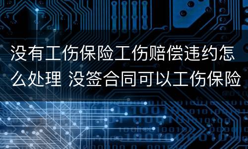 没有工伤保险工伤赔偿违约怎么处理 没签合同可以工伤保险赔偿吗