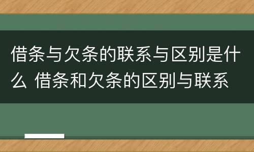 借条与欠条的联系与区别是什么 借条和欠条的区别与联系