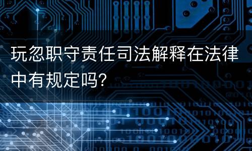 玩忽职守责任司法解释在法律中有规定吗？