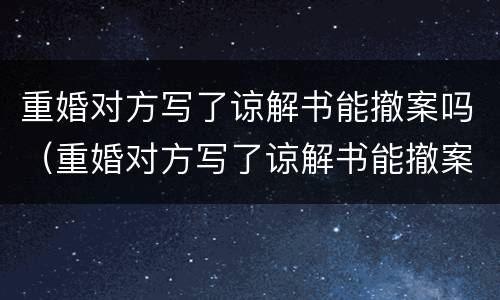 重婚对方写了谅解书能撤案吗（重婚对方写了谅解书能撤案吗怎么办）