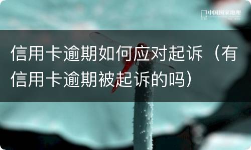 信用卡逾期如何应对起诉（有信用卡逾期被起诉的吗）