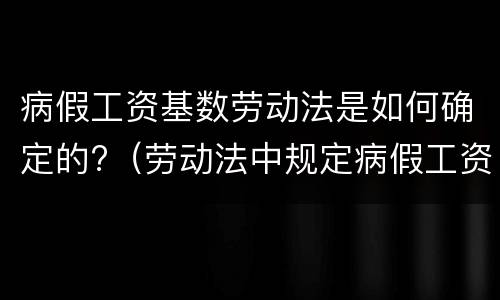 病假工资基数劳动法是如何确定的?（劳动法中规定病假工资怎么算）