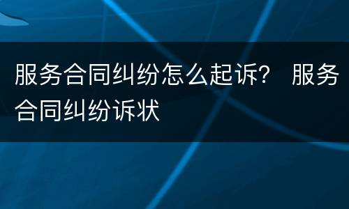 服务合同纠纷怎么起诉？ 服务合同纠纷诉状