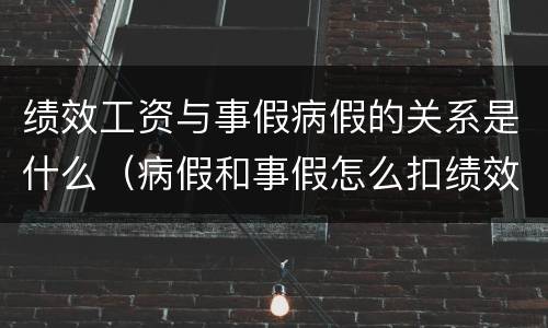 绩效工资与事假病假的关系是什么（病假和事假怎么扣绩效工资）