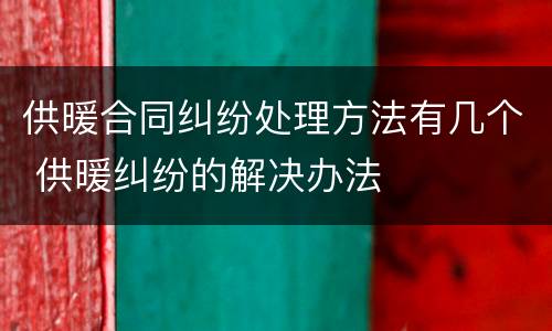 供暖合同纠纷处理方法有几个 供暖纠纷的解决办法