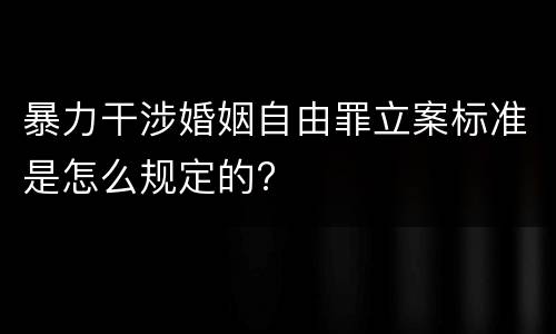 暴力干涉婚姻自由罪立案标准是怎么规定的?