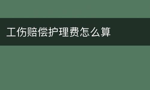 工伤赔偿护理费怎么算