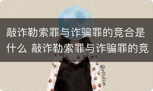 敲诈勒索罪与诈骗罪的竞合是什么 敲诈勒索罪与诈骗罪的竞合是什么关系