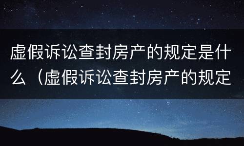 虚假诉讼查封房产的规定是什么（虚假诉讼查封房产的规定是什么意思）