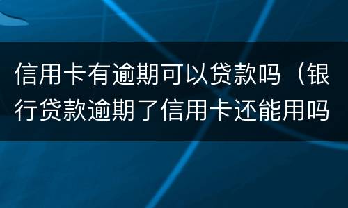 信用卡有逾期可以贷款吗（银行贷款逾期了信用卡还能用吗）