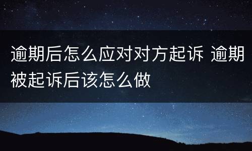 逾期后怎么应对对方起诉 逾期被起诉后该怎么做
