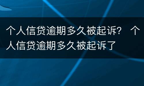 个人信贷逾期多久被起诉？ 个人信贷逾期多久被起诉了