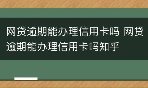 网贷逾期能办理信用卡吗 网贷逾期能办理信用卡吗知乎