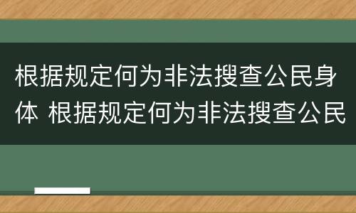 根据规定何为非法搜查公民身体 根据规定何为非法搜查公民身体信息