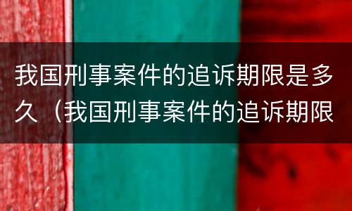 我国刑事案件的追诉期限是多久（我国刑事案件的追诉期限是多久啊）