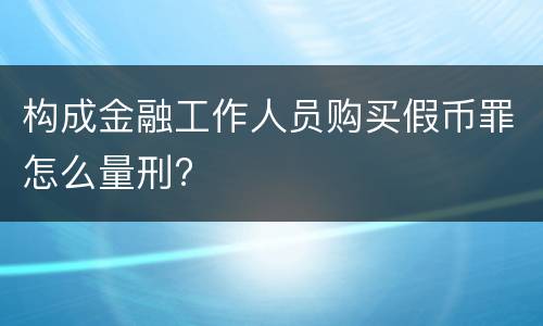 构成金融工作人员购买假币罪怎么量刑?