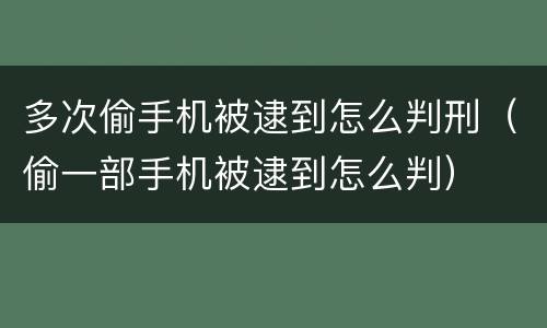 多次偷手机被逮到怎么判刑（偷一部手机被逮到怎么判）