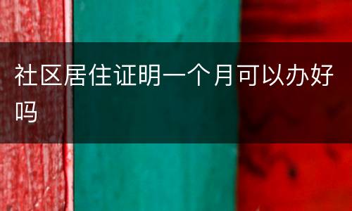 社区居住证明一个月可以办好吗