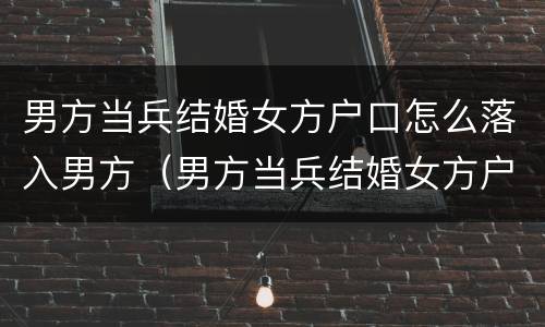 男方当兵结婚女方户口怎么落入男方（男方当兵结婚女方户口怎么落入男方名下）
