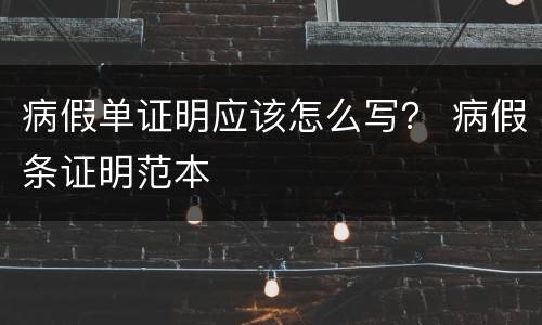 病假单证明应该怎么写？ 病假条证明范本