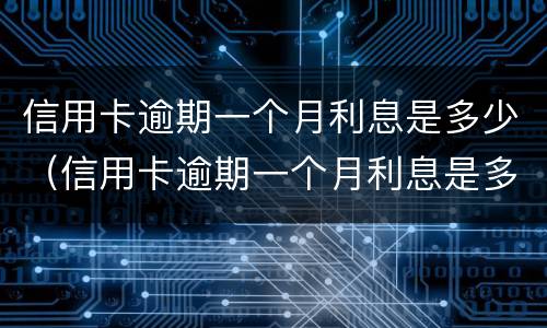 信用卡逾期一个月利息是多少（信用卡逾期一个月利息是多少钱）