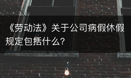 《劳动法》关于公司病假休假规定包括什么？