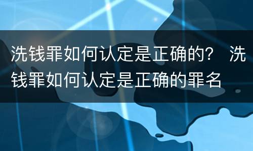 洗钱罪如何认定是正确的？ 洗钱罪如何认定是正确的罪名