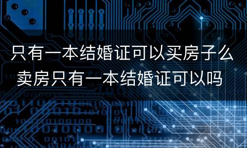 只有一本结婚证可以买房子么 卖房只有一本结婚证可以吗