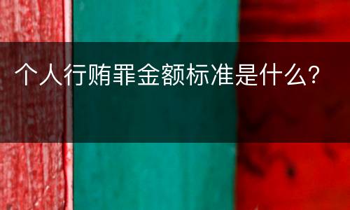 个人行贿罪金额标准是什么？