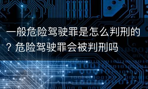 一般危险驾驶罪是怎么判刑的? 危险驾驶罪会被判刑吗