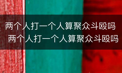 两个人打一个人算聚众斗殴吗 两个人打一个人算聚众斗殴吗怎么处理