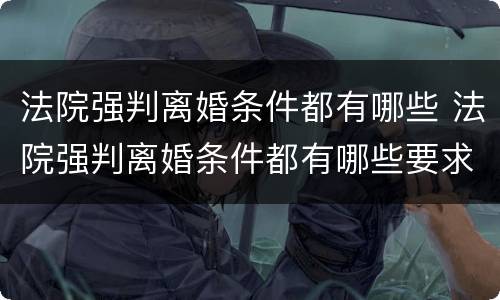 法院强判离婚条件都有哪些 法院强判离婚条件都有哪些要求