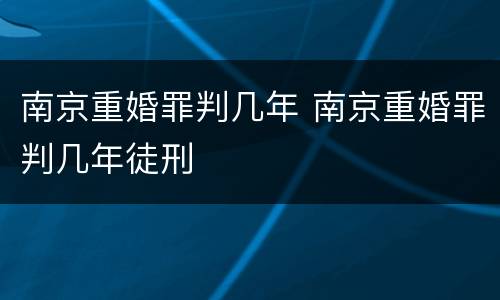 南京重婚罪判几年 南京重婚罪判几年徒刑