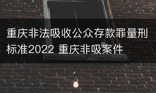 重庆非法吸收公众存款罪量刑标准2022 重庆非吸案件