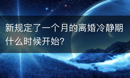 新规定了一个月的离婚冷静期什么时候开始？