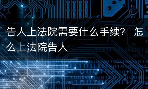 告人上法院需要什么手续？ 怎么上法院告人