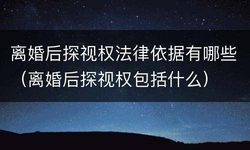 离婚后探视权法律依据有哪些（离婚后探视权包括什么）
